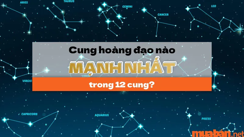 Giải đáp thắc mắc: 12 cung hoàng đạo cung nào mạnh nhất?