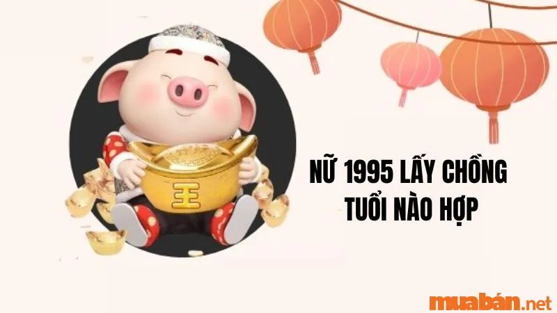 Luận Giải Chi Tiết Ất Hợi Nữ 1995 Lấy Chồng Tuổi Nào Hợp?