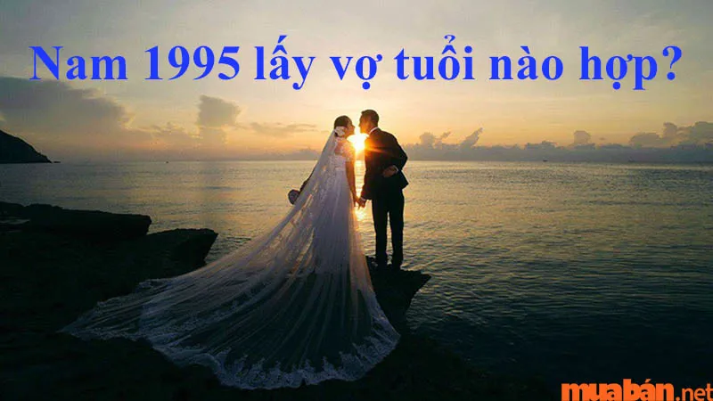 Luận giải chi tiết tình duyên nam 1995 lấy vợ tuổi nào hợp?