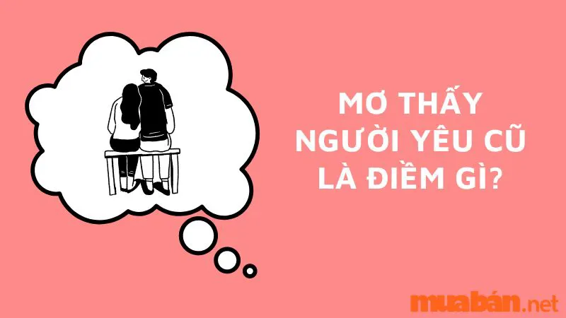 Mơ thấy người yêu cũ là điềm gì? Hên hay xui? Con số may mắn