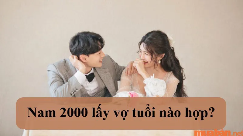 Nam 2000 lấy vợ tuổi nào hợp? Nam Canh Thìn nên cưới vào năm nào thì tốt?