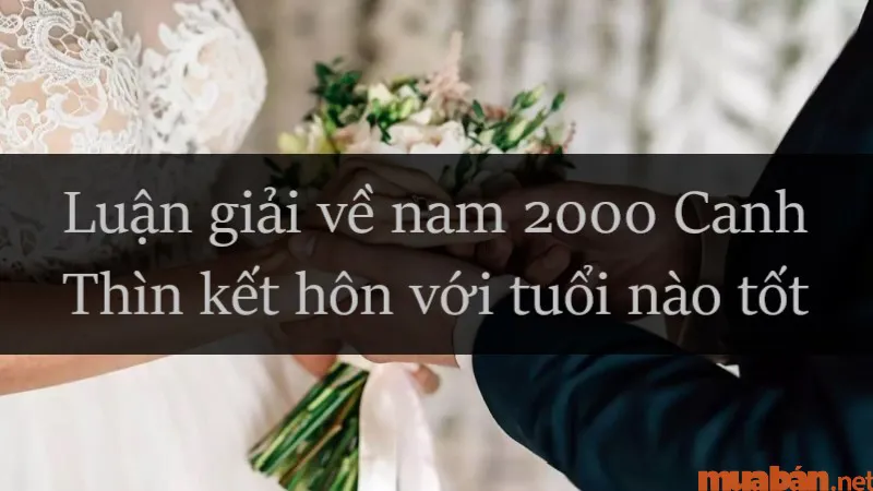 Nam 2000 lấy vợ tuổi nào hợp? Nam Canh Thìn nên cưới vào năm nào thì tốt?