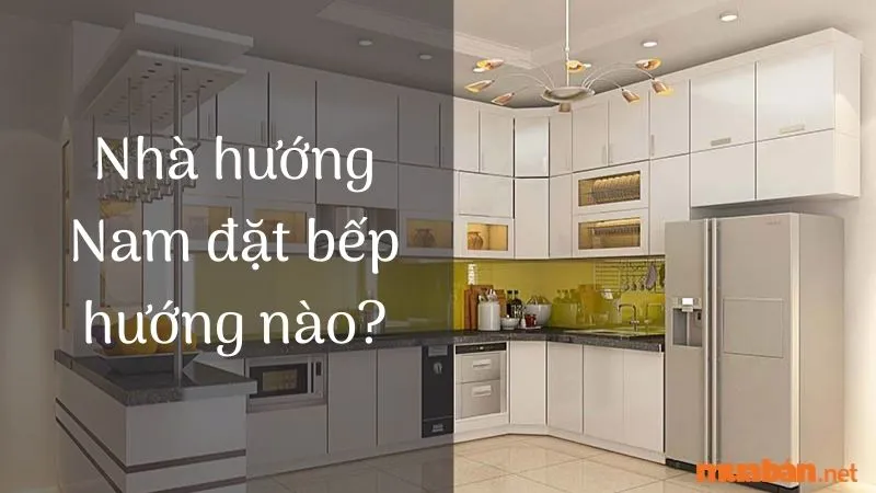 Nhà hướng nam đặt bếp hướng nào mang lại vượng khí cho gia chủ?