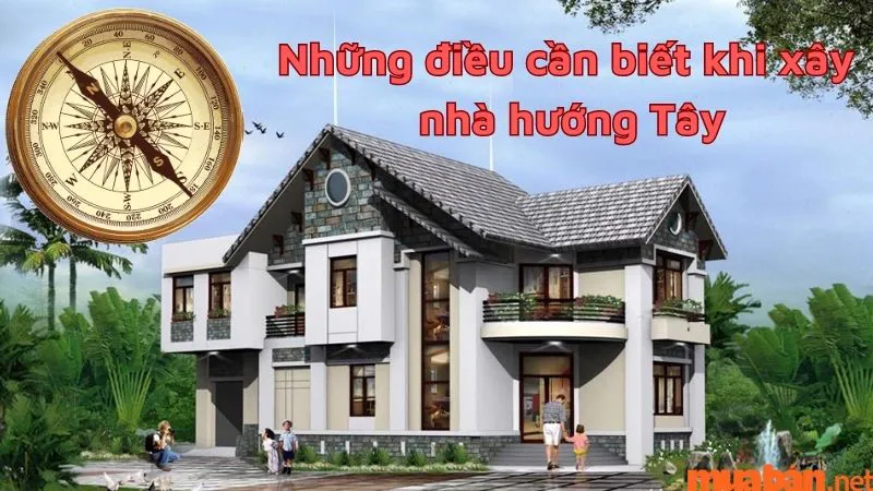 Nhà hướng Tây hợp với tuổi nào? Ưu – nhược điểm và một số gợi ý chống nóng khi xây nhà hướng Tây