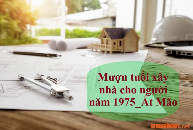 Tiết lộ Ất Mão tuổi 1975 làm nhà năm nào đẹp nhất?